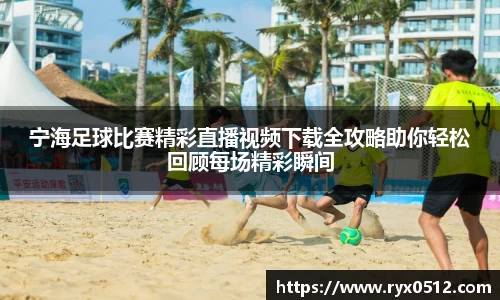 宁海足球比赛精彩直播视频下载全攻略助你轻松回顾每场精彩瞬间