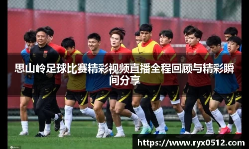 思山岭足球比赛精彩视频直播全程回顾与精彩瞬间分享