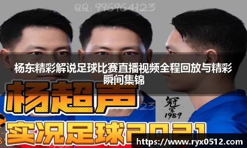 杨东精彩解说足球比赛直播视频全程回放与精彩瞬间集锦
