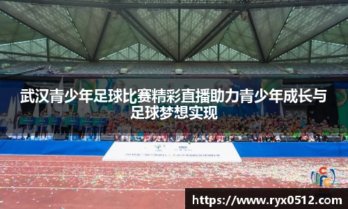 武汉青少年足球比赛精彩直播助力青少年成长与足球梦想实现