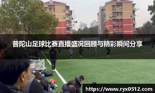 普陀山足球比赛直播盛况回顾与精彩瞬间分享
